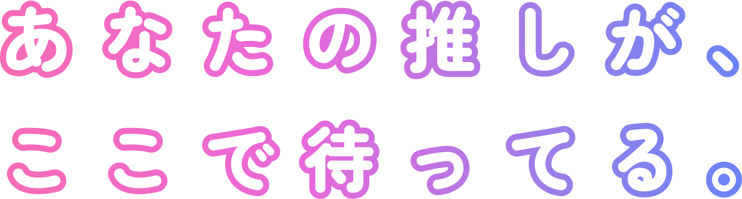 「あなたの推しが、ここで待ってる。」というメッセージ画像