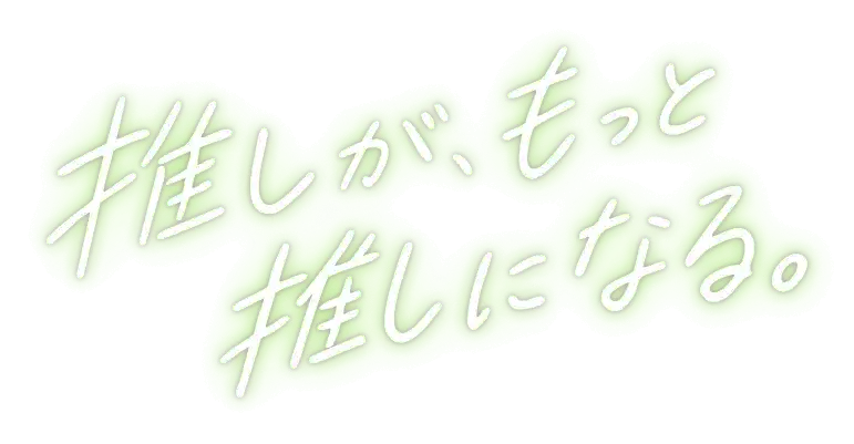 キャッチコピー「推しが、もっと推しになる。」スマホ版