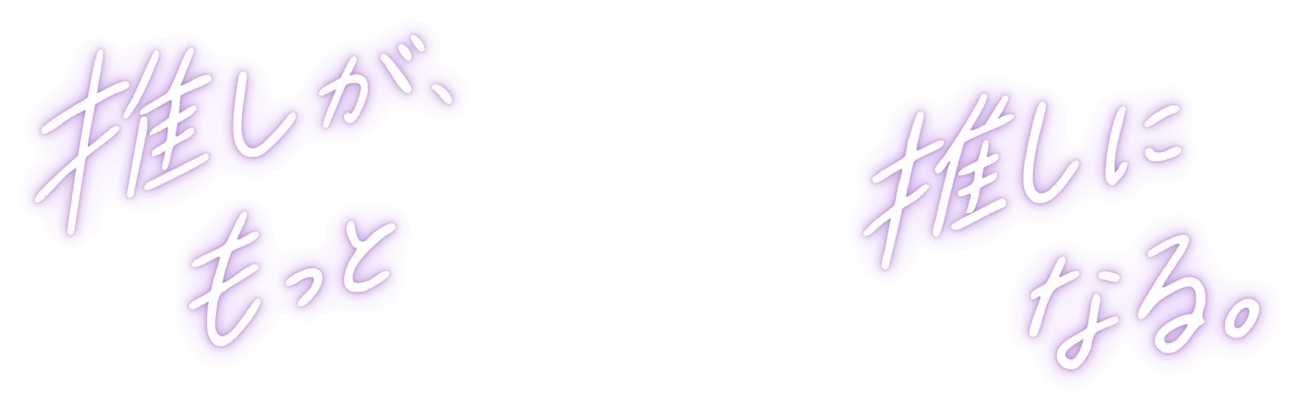 キャッチコピー「推しが、もっと推しになる。」別バージョンPC用